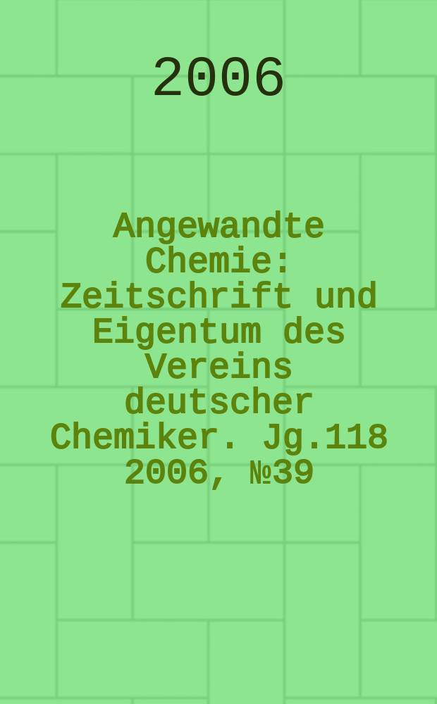 Angewandte Chemie : Zeitschrift und Eigentum des Vereins deutscher Chemiker. Jg.118 2006, № 39