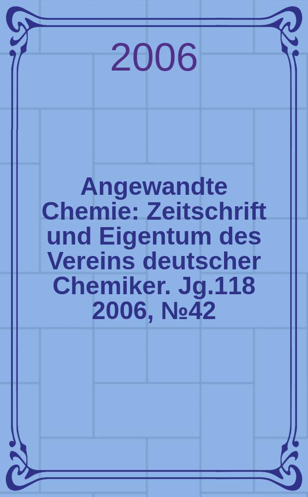 Angewandte Chemie : Zeitschrift und Eigentum des Vereins deutscher Chemiker. Jg.118 2006, № 42