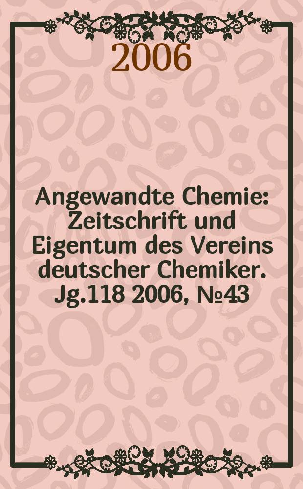 Angewandte Chemie : Zeitschrift und Eigentum des Vereins deutscher Chemiker. Jg.118 2006, № 43