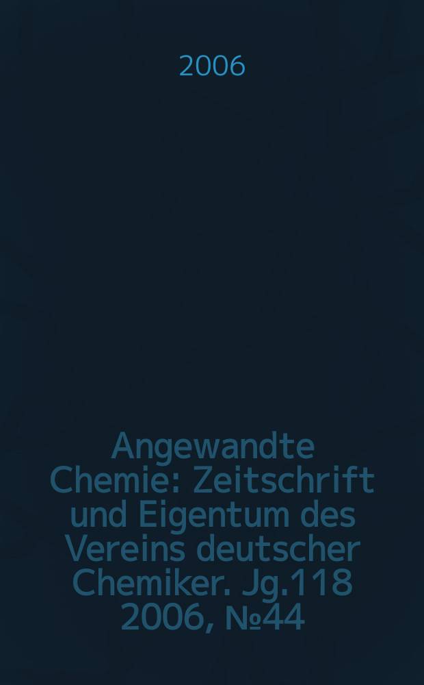 Angewandte Chemie : Zeitschrift und Eigentum des Vereins deutscher Chemiker. Jg.118 2006, № 44