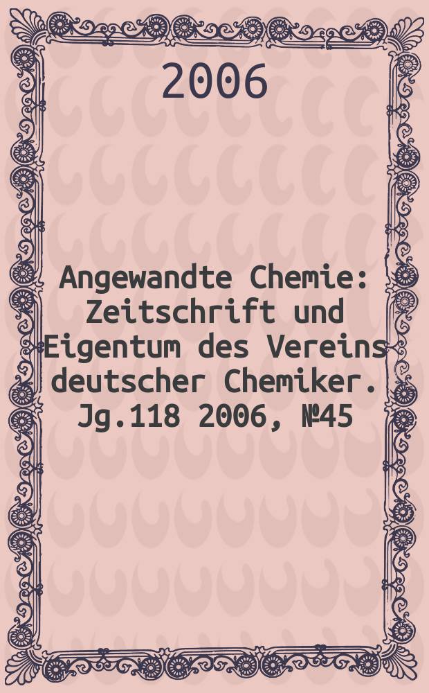 Angewandte Chemie : Zeitschrift und Eigentum des Vereins deutscher Chemiker. Jg.118 2006, № 45