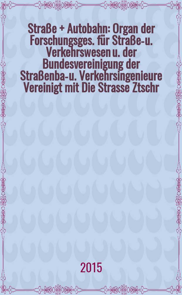 Straße + Autobahn : Organ der Forschungsges. für Straßen- u. Verkehrswesen u. der Bundesvereinigung der Straßenbau- u. Verkehrsingenieure Vereinigt mit Die Strasse Ztschr. für Forschung u. Praxis des Straßenwesens Ztschr. für Straßen- u. Brückenbau . Straßenplanung. Straßenbetribstechnik. Jg. 66 2015, № 2