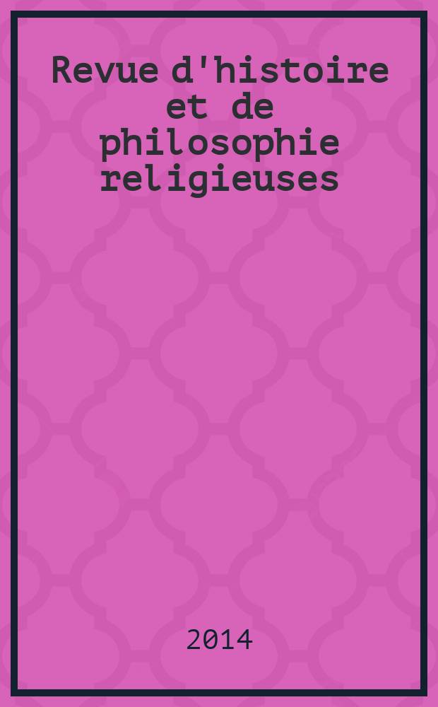 Revue d'histoire et de philosophie religieuses : Publ. par la Faculté de théologie protestante de l'Univ. de Strasbourg. A. 94 2014, № 4