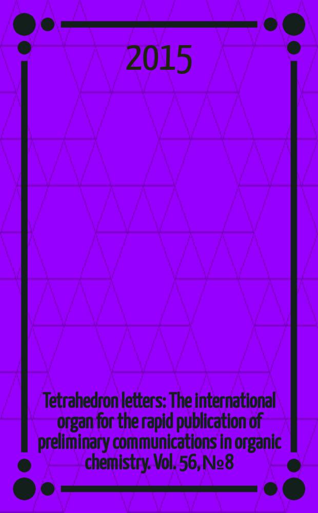 Tetrahedron letters : The international organ for the rapid publication of preliminary communications in organic chemistry. Vol. 56, № 8