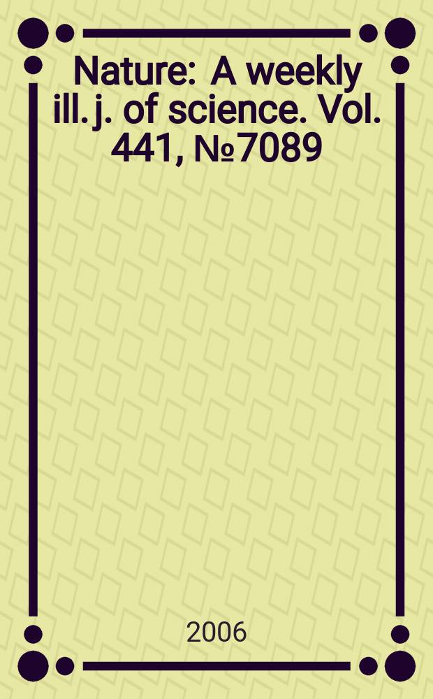 Nature : A weekly ill. j. of science. Vol. 441, № 7089