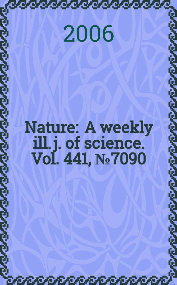 Nature : A weekly ill. j. of science. Vol. 441, № 7090