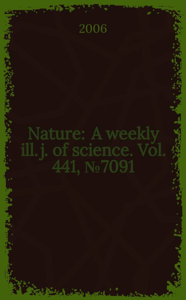 Nature : A weekly ill. j. of science. Vol. 441, № 7091