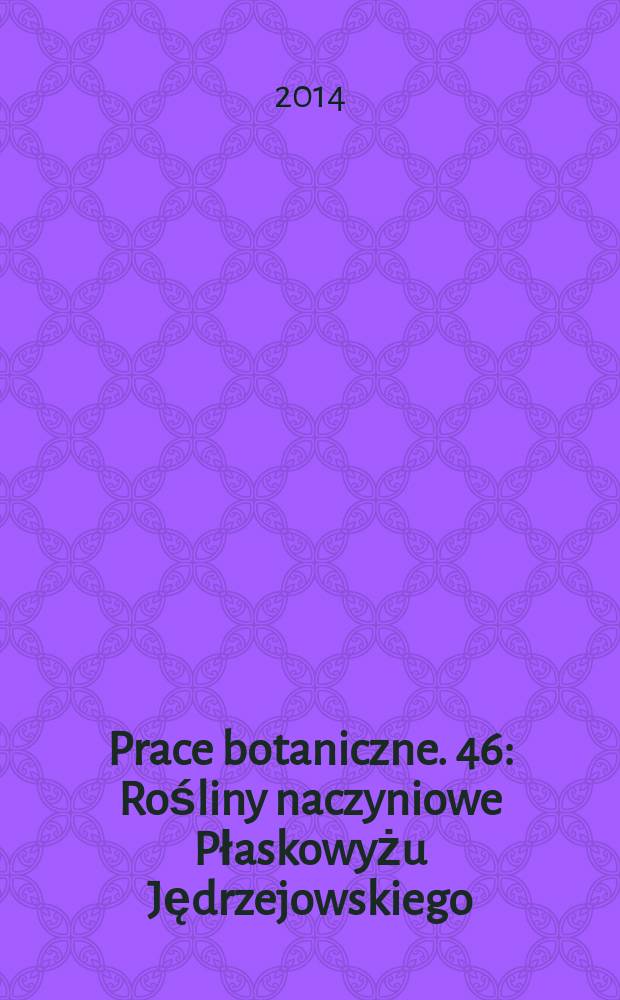 Prace botaniczne. 46 : Rośliny naczyniowe Płaskowyżu Jędrzejowskiego (Wyżyna Małopolska) = Сосудистые растения плато Тшебница (возвышенности Малопольского воеводства)