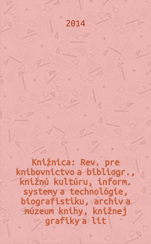 Knižnica : Rev. pre knibovníctvo a bibliogr., knižnú kultúru, inform. systemy a technológie, biografistiku, archiv a múzeum knihy, knižnej grafiky a lit. pamiatok. Roč. 15 2014, č. 4