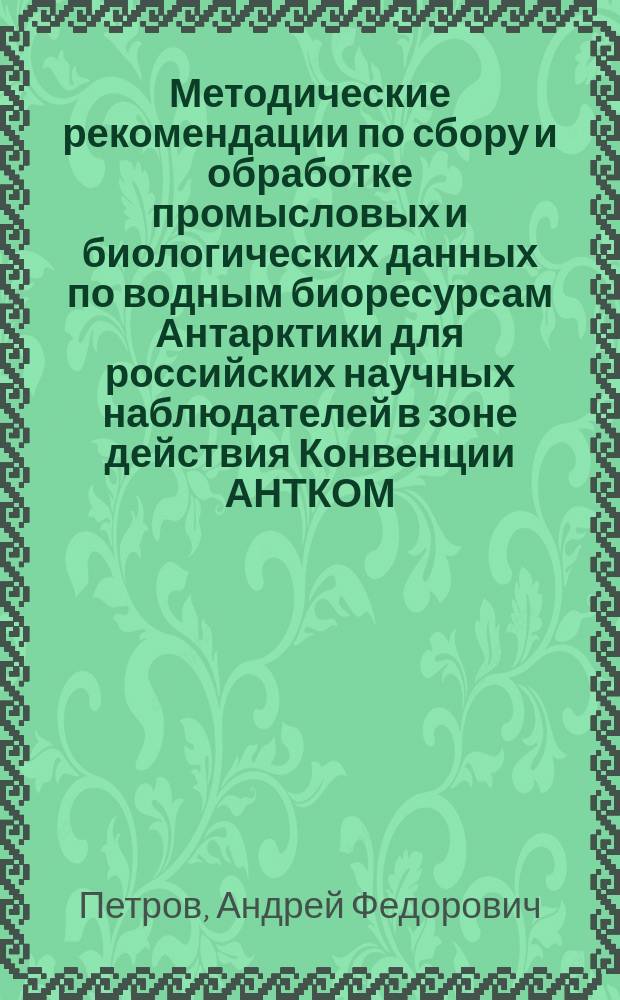 Методические рекомендации по сбору и обработке промысловых и биологических данных по водным биоресурсам Антарктики для российских научных наблюдателей в зоне действия Конвенции АНТКОМ