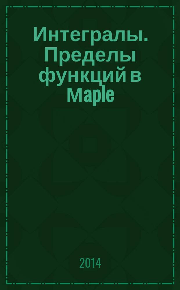 Интегралы. Пределы функций в Мaple : методические указания к выполнению лабораторной работы № 8 по дисциплине "Компьютерная математика" для обучающихся по программам бакалавриата "Конструкторско-технологическое обеспечение машиностроительных производств", "Управление качеством" и программам специалитета "Проектирование технических и технологических комплексов" всех форм обучения