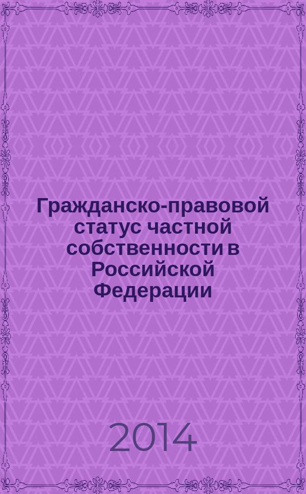 Гражданско-правовой статус частной собственности в Российской Федерации : монография