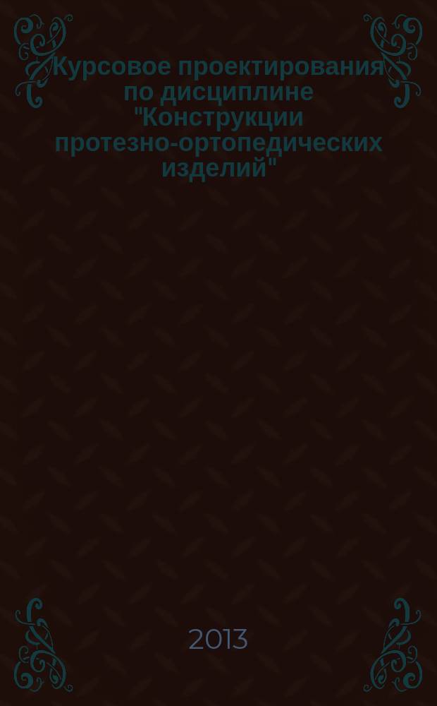 Курсовое проектирования по дисциплине "Конструкции протезно-ортопедических изделий" : методические рекомендации : специальность 201016 "Протезно-ортопедическая и реабилитационная техника"