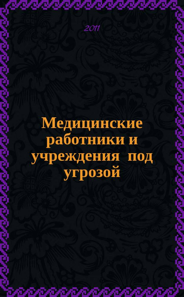 Медицинские работники и учреждения под угрозой : суровая реальность : насилие в отношении медицинских работников и учреждений должно прекратиться : это вопрос жизни и смерти : краткие сведения
