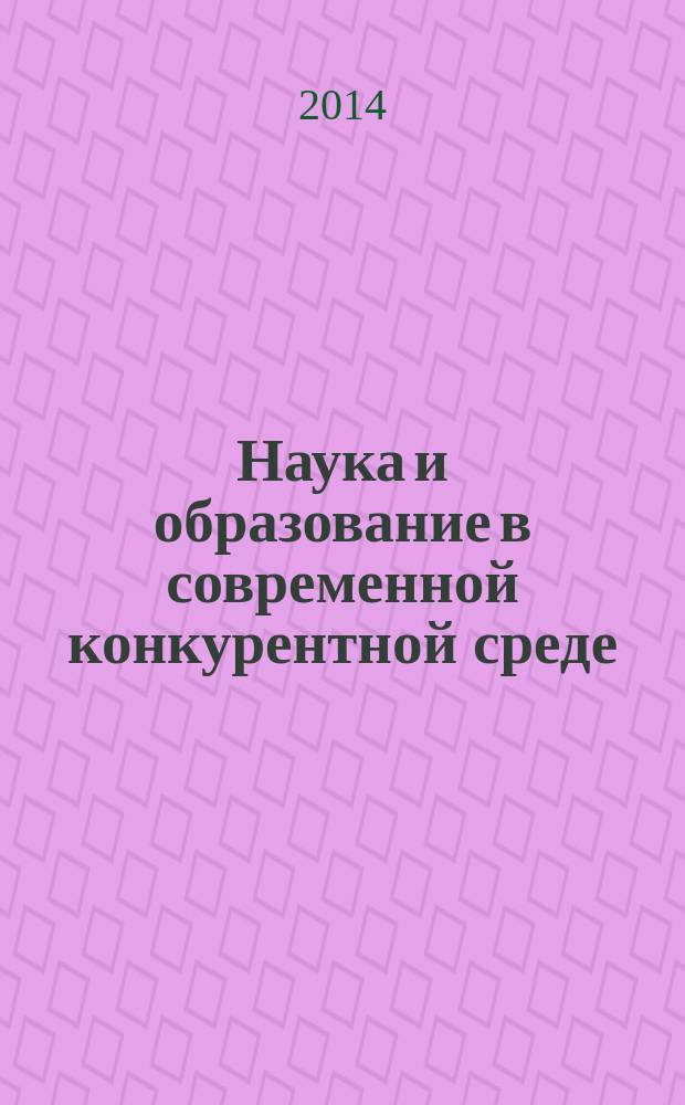 Наука и образование в современной конкурентной среде : материалы международной научно-практической конференции, (Уфа, 15-16 февраля 2014 г.) [в 3 ч. Ч. 1