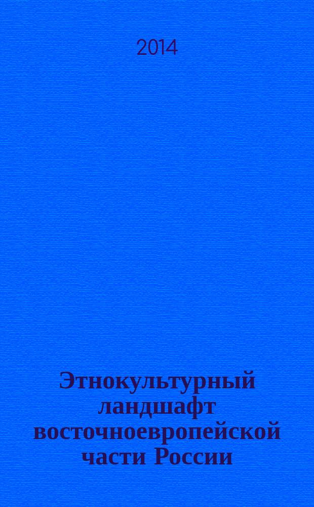 Этнокультурный ландшафт восточноевропейской части России: материалы и исследования : сборник