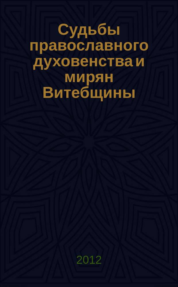 Судьбы православного духовенства и мирян Витебщины (1917-1990) : по страницам архивных документов