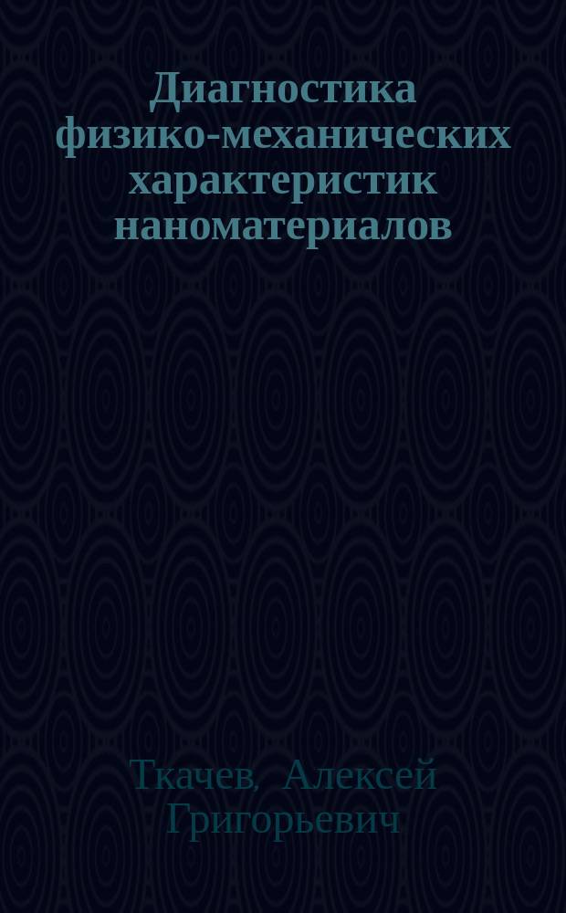 Диагностика физико-механических характеристик наноматериалов : учебное пособие для магистрантов направлений подготовки 151000, 222000 и 222900 всех форм обучения : в 2 ч.
