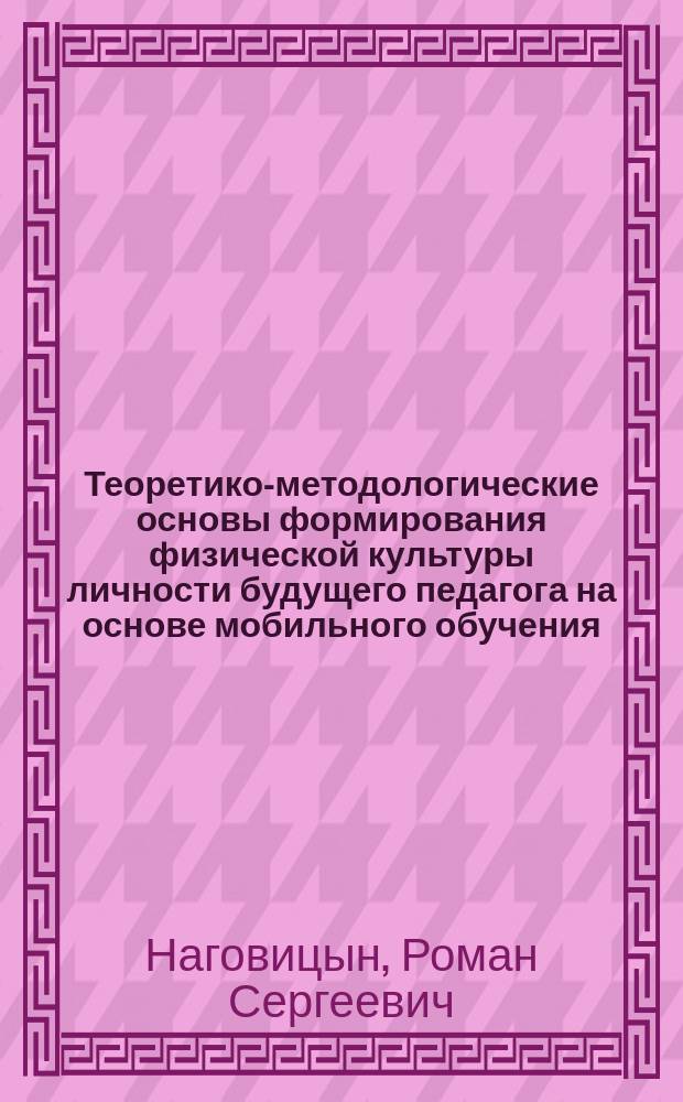 Теоретико-методологические основы формирования физической культуры личности будущего педагога на основе мобильного обучения : монография