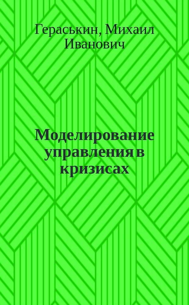 Моделирование управления в кризисах : учебное пособие для студентов, обучающихся по программам высшего образования по направлению укрупненной группы 080000 Экономика и управление