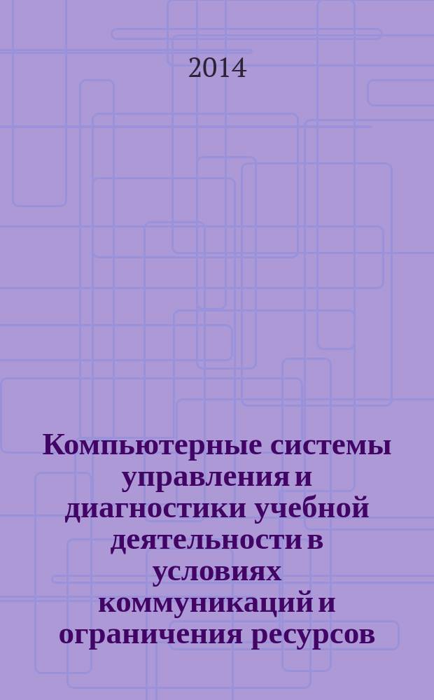 Компьютерные системы управления и диагностики учебной деятельности в условиях коммуникаций и ограничения ресурсов : монография
