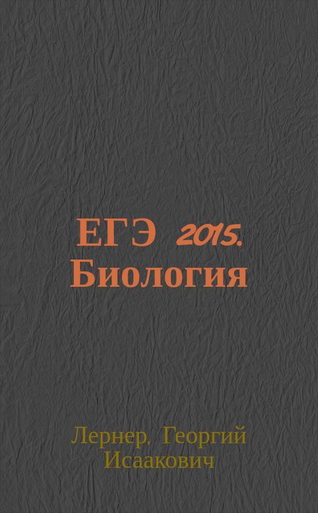 ЕГЭ 2015. Биология : тематические тренировочные задания : задания частей А, В и С по всем темам ЕГЭ, ответы ко всем заданиям