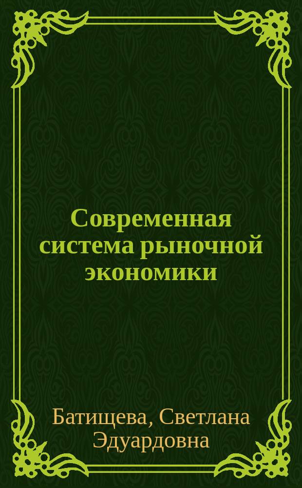 Современная система рыночной экономики : (на примере России) : учебное пособие : для студентов, обучающихся по специальности "Экономическая теория", а также для студентов, обучающихся по направлению подготовки бакалавров и магистров "Экономика"