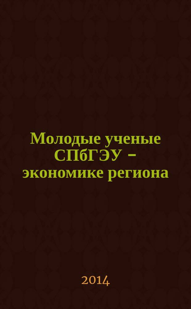 Молодые ученые СПбГЭУ - экономике региона : сборник научных трудов по итогам Научно-практической конференции молодых ученых СПбГЭУ, проходившей 6 декабря 2013 г. в СПбГЭУ