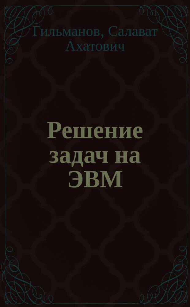 Решение задач на ЭВМ : учебно-методическое пособие : для студентов, обучающихся по направлению 010400.62 "Прикладная математика и информатика"