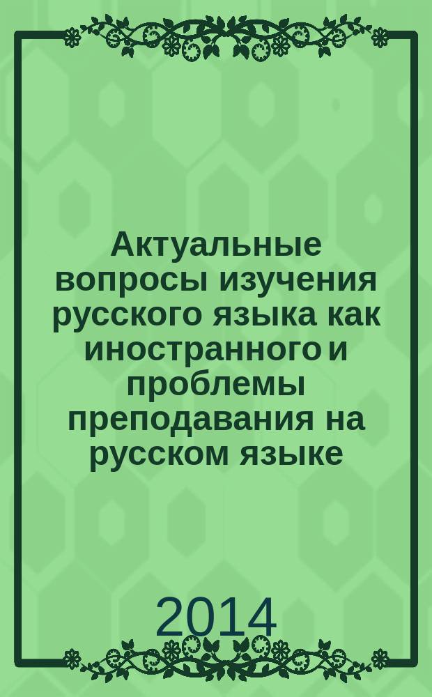 Актуальные вопросы изучения русского языка как иностранного и проблемы преподавания на русском языке : сборник материалов II Международной научно-практической конференции, Ростов-на-Дону, 30 мая 2014 г