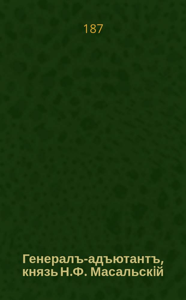 Генералъ-адъютантъ, князь Н.Ф. Масальскiй : эстамп