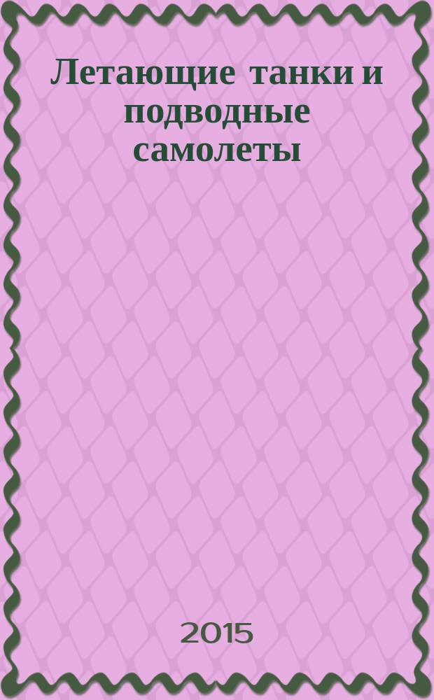 Летающие танки и подводные самолеты