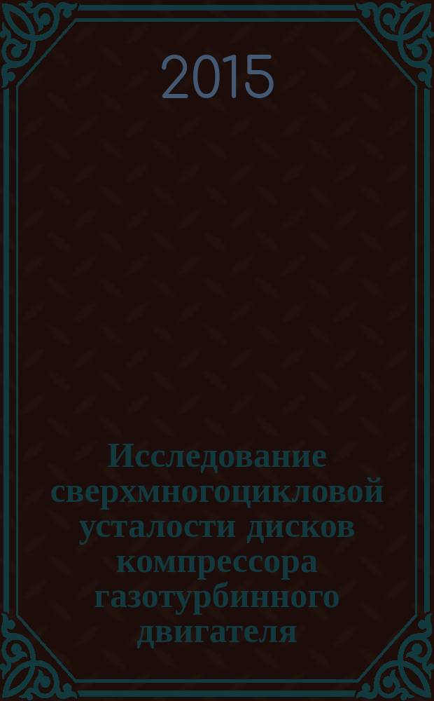 Исследование сверхмногоцикловой усталости дисков компрессора газотурбинного двигателя
