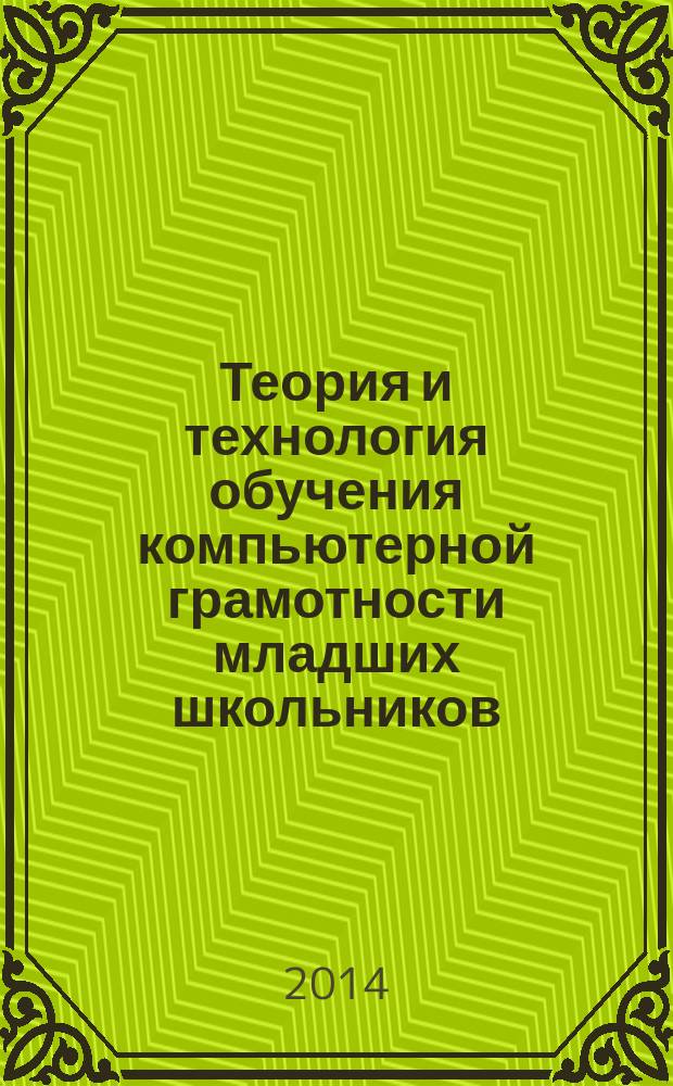 Теория и технология обучения компьютерной грамотности младших школьников : учебное пособие для студентов очного и заочного отделений по направлению подготовки "050100 - Педагогическое образование"