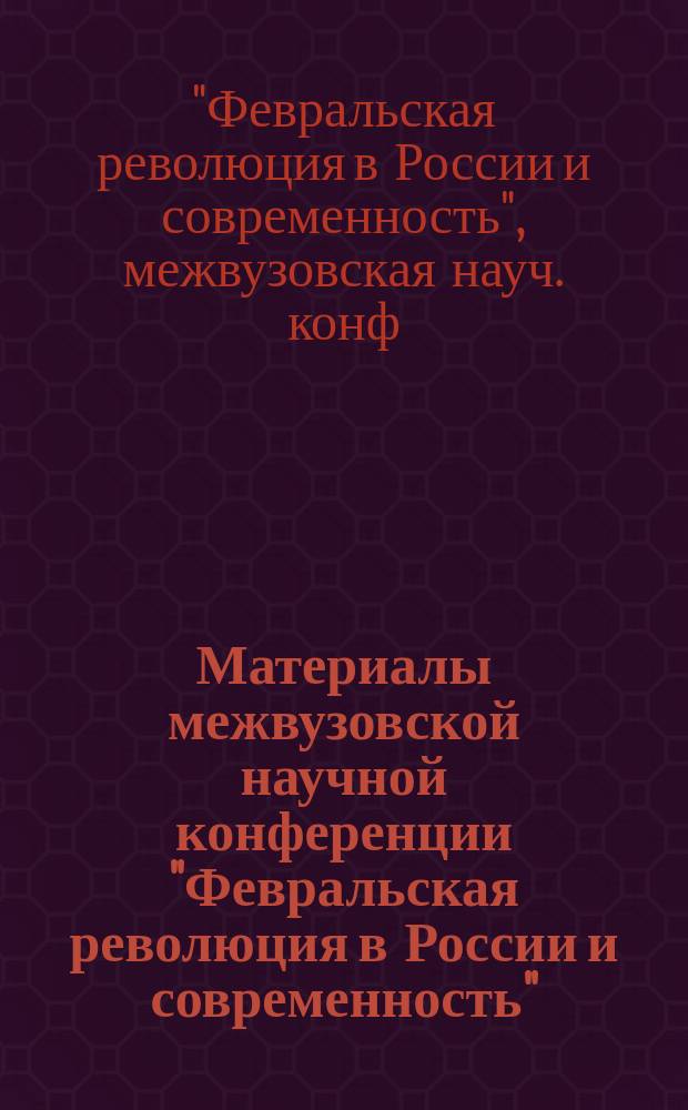 Материалы межвузовской научной конференции "Февральская революция в России и современность". Санкт-Петербург, март 1997 : сборник статей : (К 80-летнему юбилею Второй российской революции)