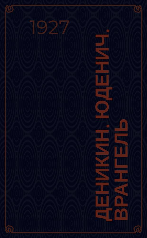 Деникин. Юденич. Врангель : мемуары : Деникин, Лукомский, Раковский, Воронович, Скобцов, Оболенский, Валентинов, Горн и др