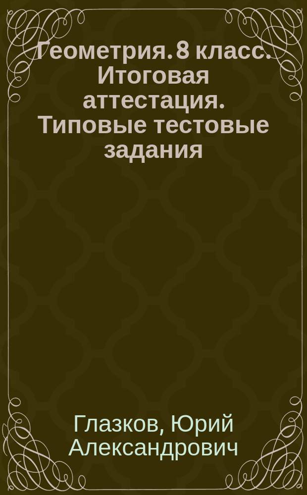 Геометрия. 8 класс. Итоговая аттестация. Типовые тестовые задания : итоговый контроль учащихся, 15 вариантов заданий, задания ко всем темам курса, ответы