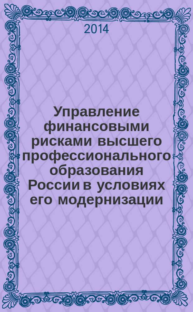 Управление финансовыми рисками высшего профессионального образования России в условиях его модернизации : в 2 кн. Кн. 2