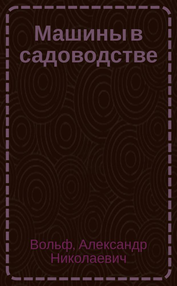 Машины в садоводстве : учебное пособие : для подготовки бакалавров по направлению 110500.62 "Садоводство"