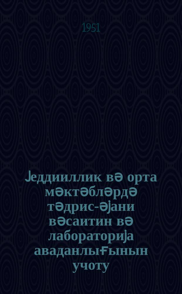 Jеддииллик вә орта мәктәбләрдә тәдрис-әjани вәсаитин вә лабораториjа аваданлығынын учоту, мүһафизәси вә тә'миринә даир тә'лимат = Инструкция по учету, хранению и ремонту учебно-наглядных пособий и лабораторного оборудования в семилетних и средних школах