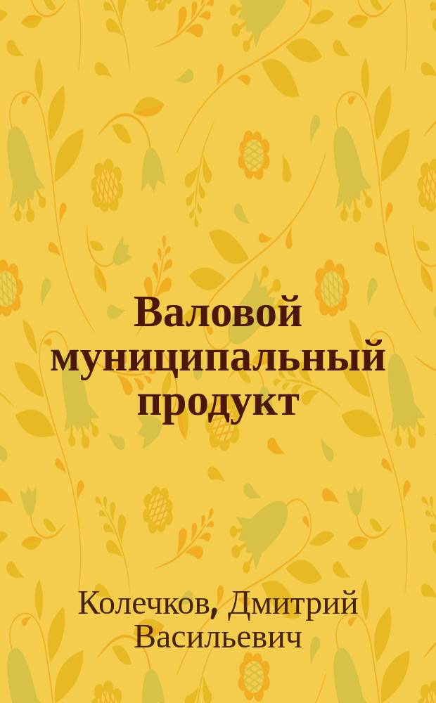 Валовой муниципальный продукт : методология, анализ, управление