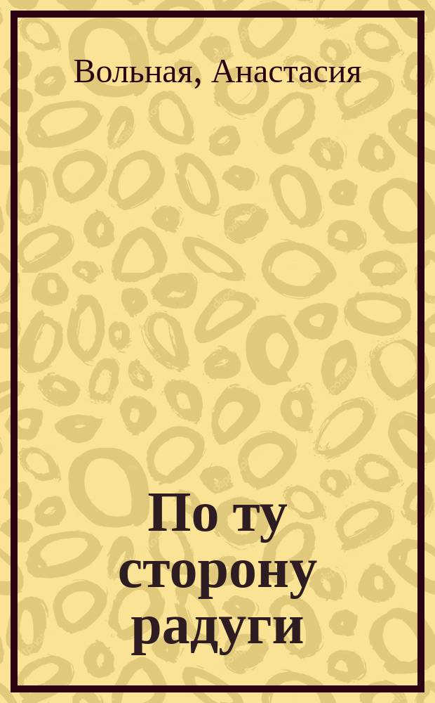 По ту сторону радуги : притча-сказка в рисунках