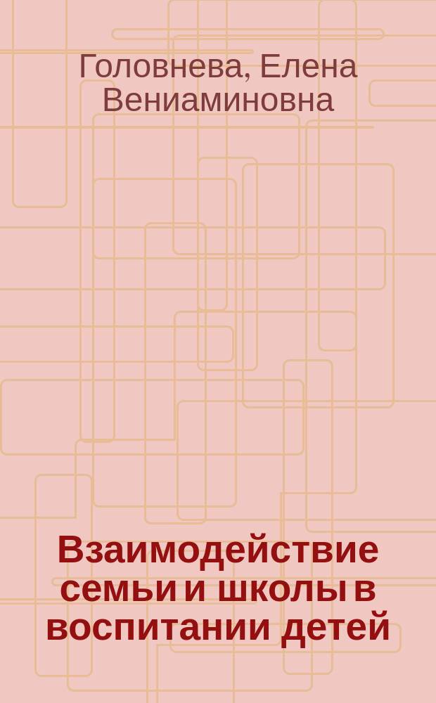 Взаимодействие семьи и школы в воспитании детей : учебно-методическое пособие для студентов, обучающихся по направлениям подготовки "Педагогическое образование"
