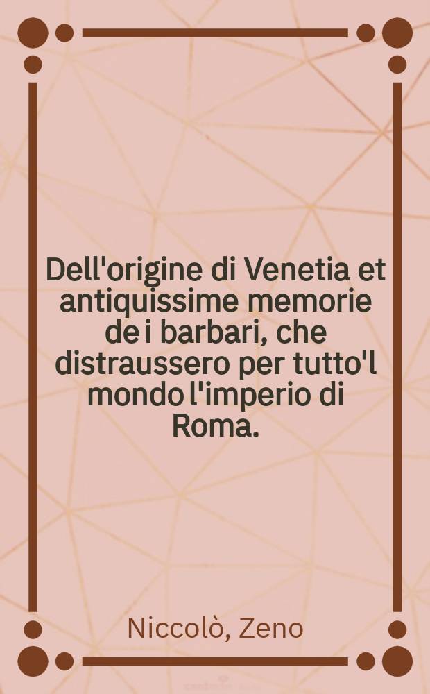 Dell'origine di Venetia et antiquissime memorie de i barbari, che distraussero per tutto'l mondo l'imperio di Roma. : Onde hebbe principio la citta' di Venetia libri undici. : Con un cronico, che serve alle nationi ricordate in essi, : di nuovo revisti, et corretti, e regolati, et agiontovi molte parte tratte dalli originali
