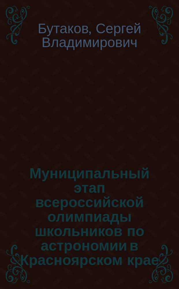 Муниципальный этап всероссийской олимпиады школьников по астрономии в Красноярском крае. 2009 - 2013 годы : учебно-методическое пособие