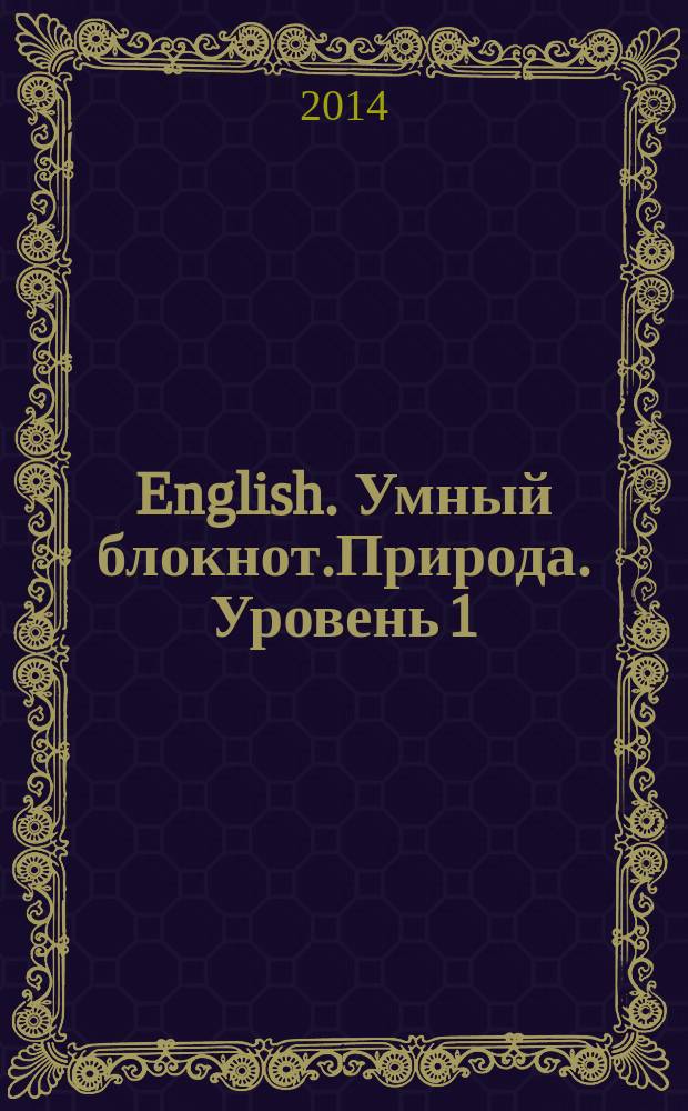 English. Умный блокнот.Природа. Уровень 1 : сборник развивающих заданий + кроссворды на английском языке : 8+