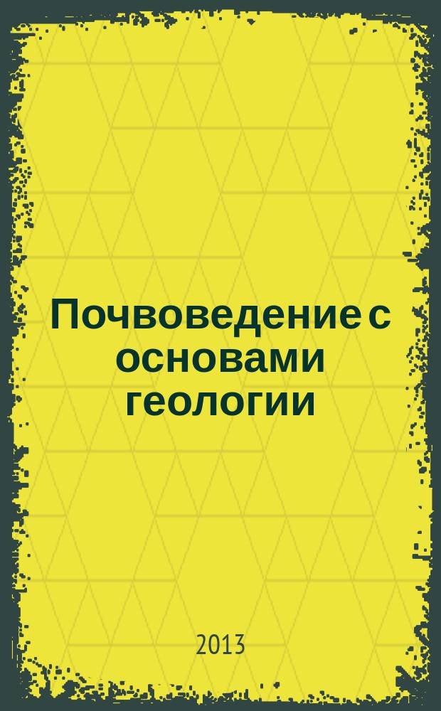 Почвоведение с основами геологии : учебное пособие для самостоятельной работы студентов очного и заочного обучения по направлению 110400.62 "Агрономия"