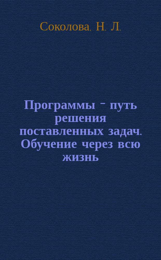 Программы - путь решения поставленных задач. Обучение через всю жизнь : Programs as solutions. Lifelong learning : (дополнительное профессиональное образование : программа)