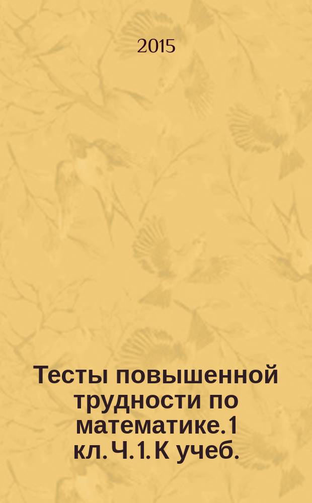 Тесты повышенной трудности по математике. 1 кл. Ч. 1. К учеб.: М.И.Моро и др. "Математика. 1 кл. В 2 ч.", Н.Б.Истоминой "Математика. 1 кл. В 2 ч." , В.Н.Рудницкой и др. "Математика. 1 кл. В 2 ч."