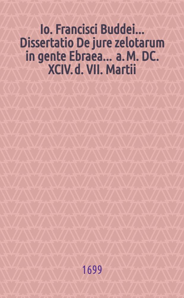 Io. Francisci Buddei ... Dissertatio De jure zelotarum in gente Ebraea ... a. M. DC. XCIV. d. VII. Martii